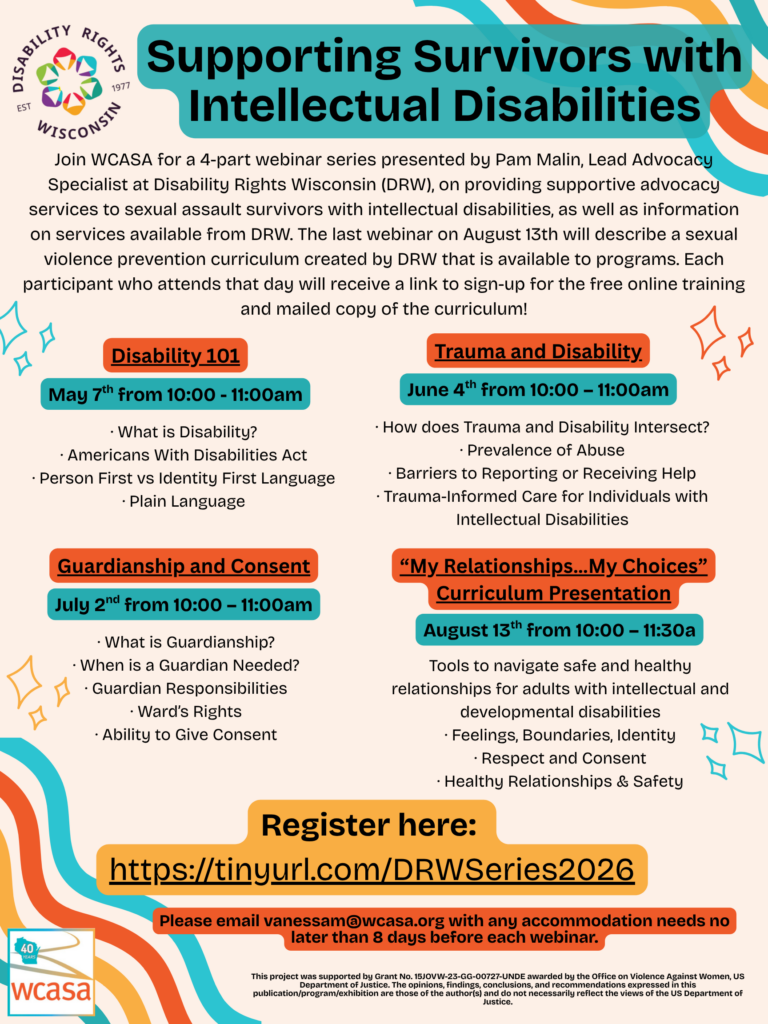 Flyer for the 4 part Supporting Survivors With Intellectual Disabilities Webinar Series
May 7 - Disability 101, June 4 - Trauma and Disability, July 2 - Guardianship and Consent, August 13 - "My Relationships...My Choices"